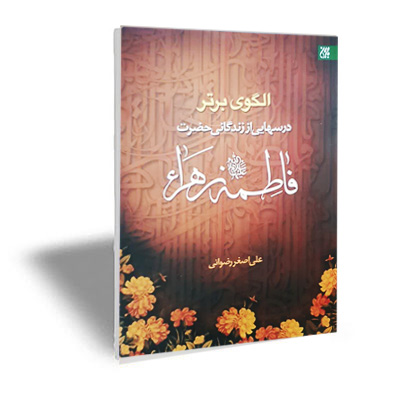 الگوی برتر درسهایی از زندگانی حضرت فاطمه زهرا سلام الله علیها